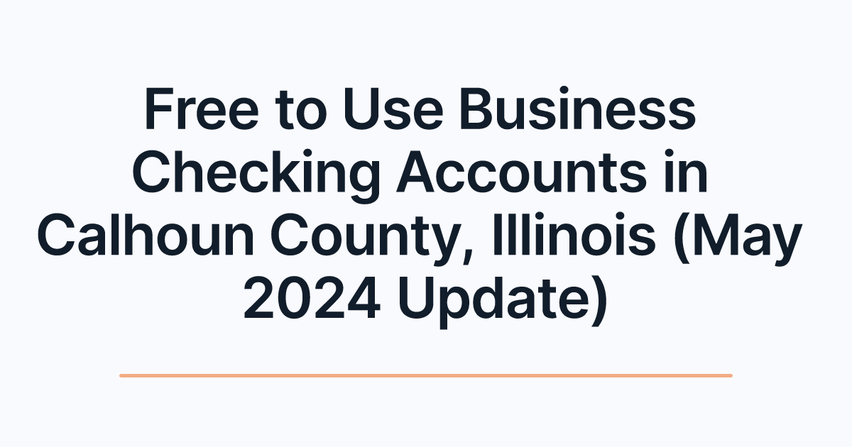 Free to Use Business Checking Accounts in Calhoun County, Illinois (May 2024 Update)